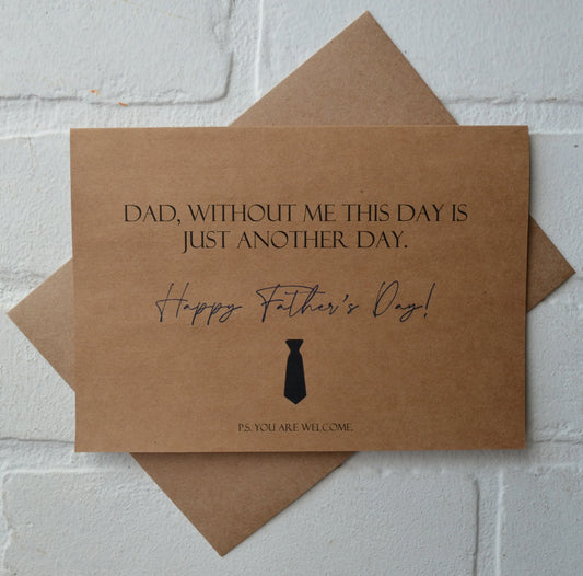 DAD, WITHOUT ME THIS DAY IS JUST ANOTHER DAY | Happy Father's Day Greeting Cards