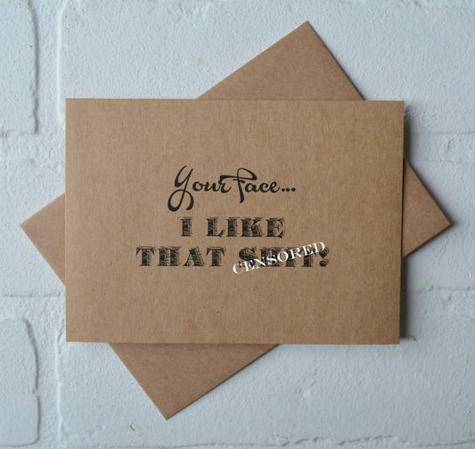 Your face I like that sh#t | Happy Valentine's Day Greeting Cards | Love Card